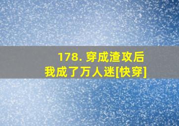 178. 穿成渣攻后我成了万人迷[快穿]